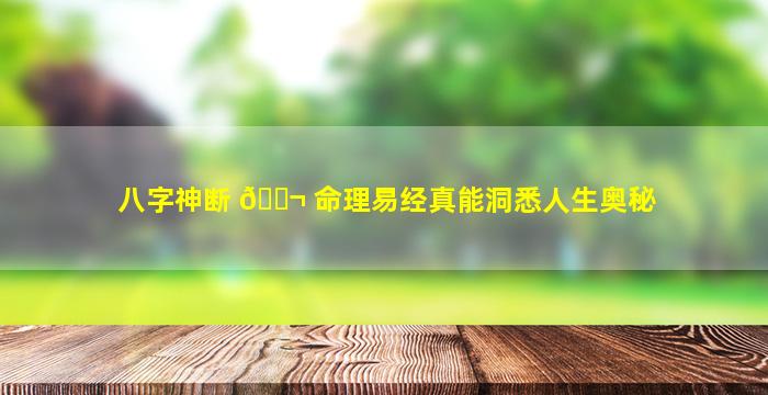 八字神断 🐬 命理易经真能洞悉人生奥秘